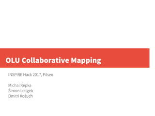 OLU Collaborative Mapping
INSPIRE Hack 2017, Pilsen
Michal Kepka
Šimon Leitgeb
Dmitri Kožuch
 