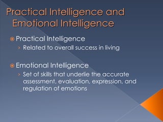 Practical Intelligence and
Emotional Intelligence
 Practical Intelligence
› Related to overall success in living
 Emotional Intelligence
› Set of skills that underlie the accurate
assessment, evaluation, expression, and
regulation of emotions
 
