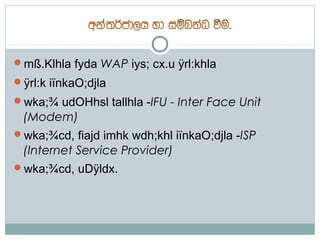 mß.Klhla fyda WAP iys; cx.u ÿrl:khla
ÿrl:k iïnkaO;djla
wka;¾ udOHhsl tallhla -IFU - Inter Face Unit
 (Modem)
wka;¾cd, fiajd imhk wdh;khl iïnkaO;djla -ISP
 (Internet Service Provider)
wka;¾cd, uDÿldx.
 