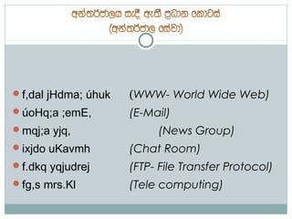 f,dal jHdma; úhuk   (WWW- World Wide Web)
úoHq;a ;emE,        (E-Mail)
mqj;a yjq,               (News Group)
ixjdo uKavmh        (Chat Room)
f.dkq yqjudrej      (FTP- File Transfer Protocol)
fg,s mrs.Kl         (Tele computing)
 