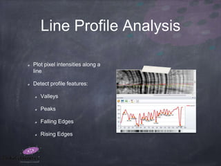 Line Profile Analysis
Plot pixel intensities along a
line
Detect profile features:
Valleys
Peaks
Falling Edges
Rising Edges
 