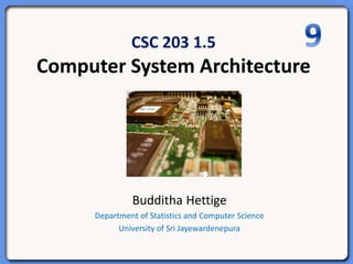 CSC 203 1.5
Computer System Architecture
Budditha Hettige
Department of Statistics and Computer Science
University of Sri Jayewardenepura
 