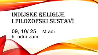INDIJSKE RELIGIJE
I FILOZOFSKI SUSTAVI
09, 10/ 2509, 10/ 25 Ml ađi
hi ndui zam
 
 