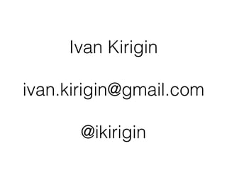 Ivan Kirigin
!
ivan.kirigin@gmail.com
!
@ikirigin
 