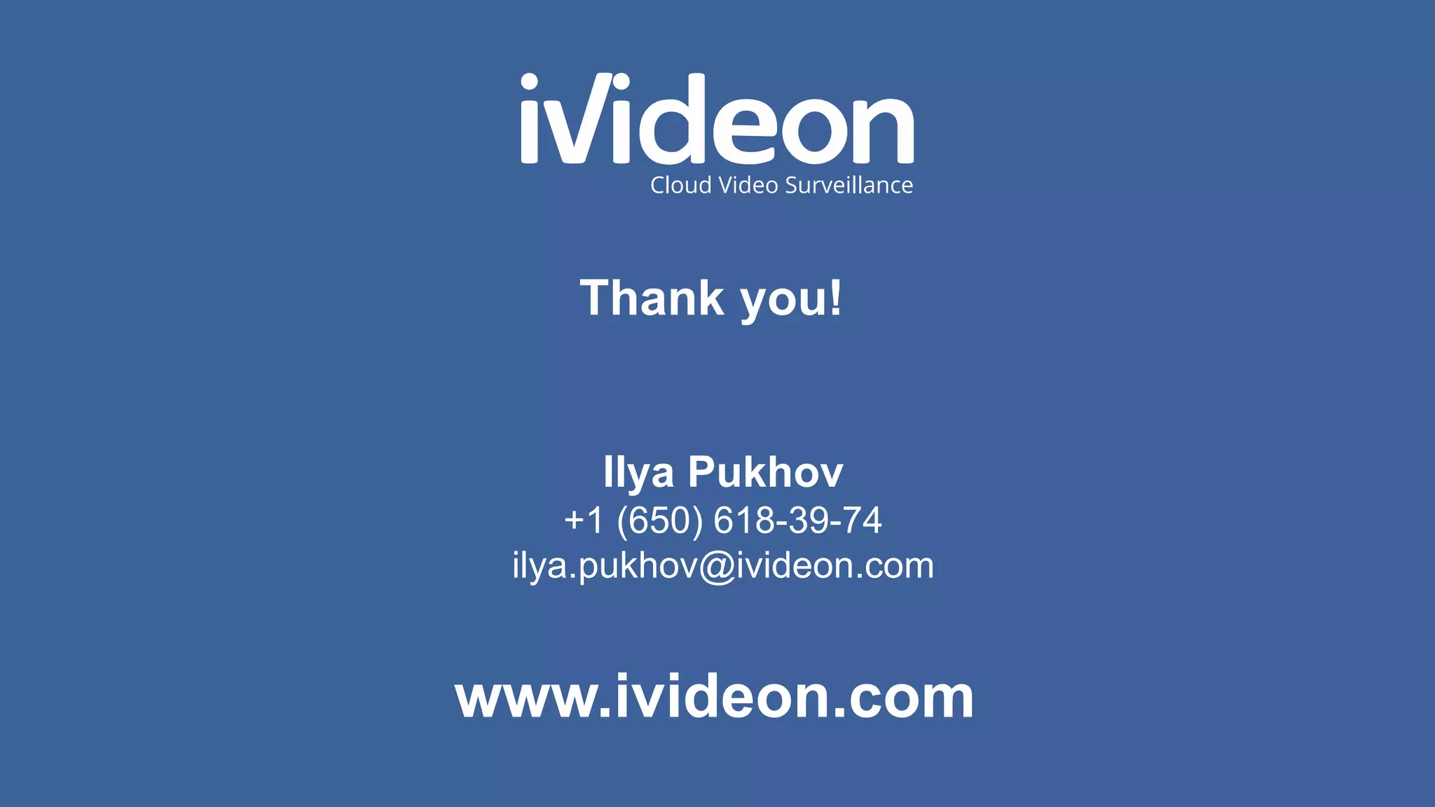 www.ivideon.com
Thank you!
Ilya Pukhov
+1 (650) 618-39-74
ilya.pukhov@ivideon.com
 
