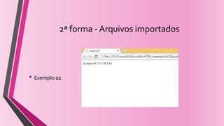 2ª forma - Arquivos importados
• Exemplo 02
 