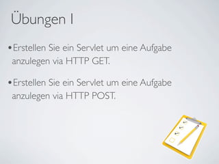 Übungen I
•Erstellen Sie ein Servlet um eine Aufgabe
 anzulegen via HTTP GET.

•Erstellen Sie ein Servlet um eine Aufgabe
 anzulegen via HTTP POST.
 