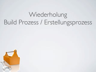 Wiederholung
Build Prozess / Erstellungsprozess
 
