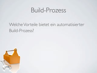 Build-Prozess
Welche Vorteile bietet ein automatisierter
Build-Prozess?
 