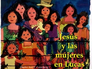 Jesús  y las mujeres en Lucas Diseño: José L. Caravias sj. 