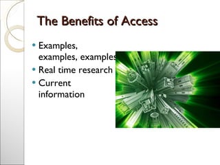 The Benefits of Access <ul><li>Examples, examples, examples </li></ul><ul><li>Real time research </li></ul><ul><li>Current...