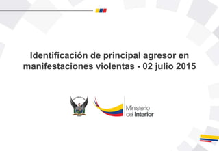 Identificación de principal agresor en
manifestaciones violentas - 02 julio 2015
 
