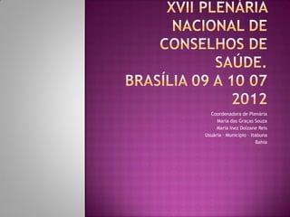 Coordenadora de Plenária
     Maria das Graças Souza
     Maria Inez Dolzane Reis
Usuária – Município – Itabuna
                        Bahia
 
