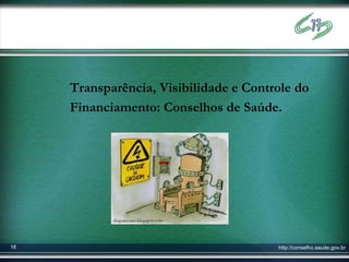 Transparência, Visibilidade e Controle do
     Financiamento: Conselhos de Saúde.




            diegonovaes.blogspot.com




16                                      http://conselho.saude.gov.br
 