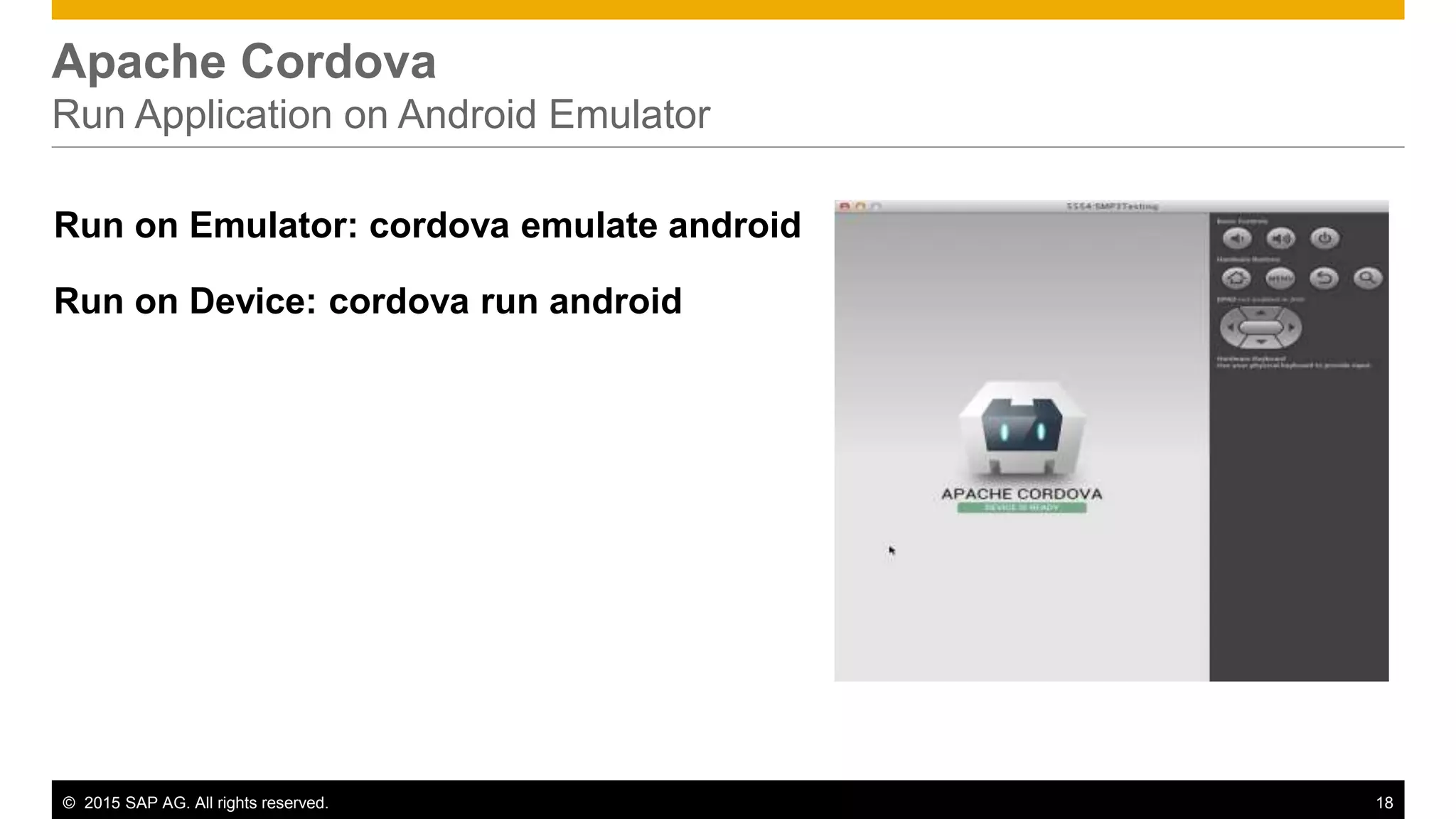 © 2015 SAP AG. All rights reserved. 18
Apache Cordova
Run Application on Android Emulator
Run on Emulator: cordova emulate android
Run on Device: cordova run android
 