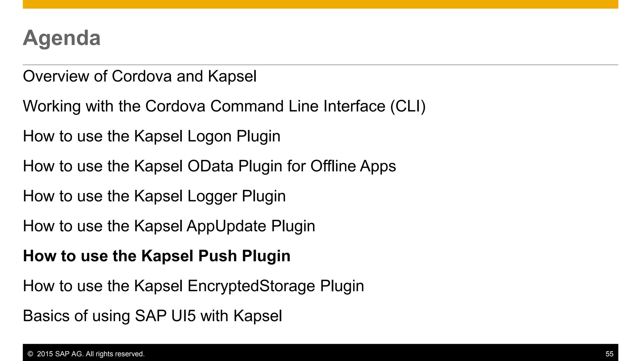 © 2015 SAP AG. All rights reserved. 55
Agenda
Overview of Cordova and Kapsel
Working with the Cordova Command Line Interface (CLI)
How to use the Kapsel Logon Plugin
How to use the Kapsel OData Plugin for Offline Apps
How to use the Kapsel Logger Plugin
How to use the Kapsel AppUpdate Plugin
How to use the Kapsel Push Plugin
How to use the Kapsel EncryptedStorage Plugin
Basics of using SAP UI5 with Kapsel
 