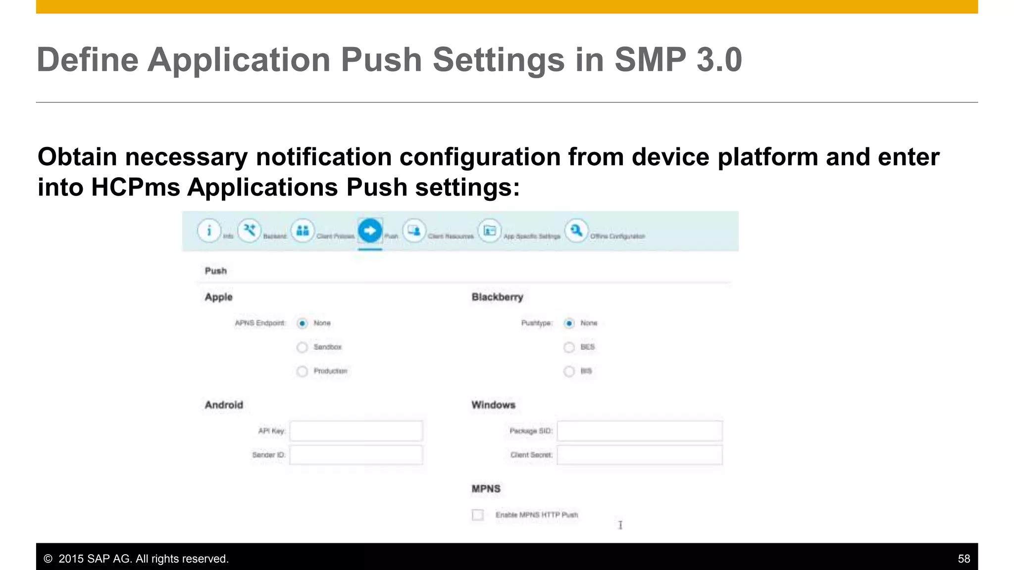 © 2015 SAP AG. All rights reserved. 58
Define Application Push Settings in SMP 3.0
Obtain necessary notification configuration from device platform and enter
into HCPms Applications Push settings:
 