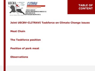 TABLE OF
CONTENT
Joint UECBV-CLITRAVI Taskforce on Climate Change issues
Meat Chain
The Taskforce position
Position of por...