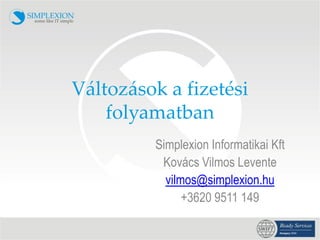 V{ltoz{sok a fizetési
    folyamatban
         Simplexion Informatikai Kft
          Kovács Vilmos Levente
           vilmos@simplexion.hu
               +3620 9511 149
 