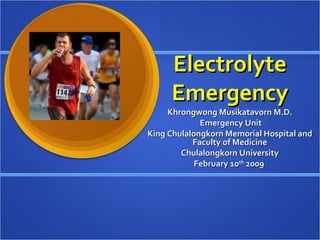 Electrolyte Emergency Khrongwong Musikatavorn M.D. Emergency Unit King Chulalongkorn Memorial Hospital and Faculty of Medicine Chulalongkorn University February 10 th  2009  