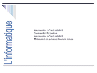 Ah mon dieu qu'c'est palpitant  Toute cette informatique  Ah mon dieu qu'c'est palpitant  Mais qu'est-ce qu'on perd comme temps.  L'informatique 