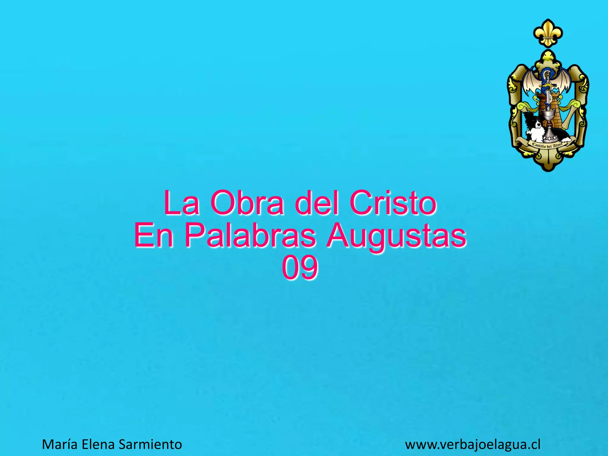 La Obra del Cristo
En Palabras Augustas
09
María Elena Sarmiento www.verbajoelagua.cl
 