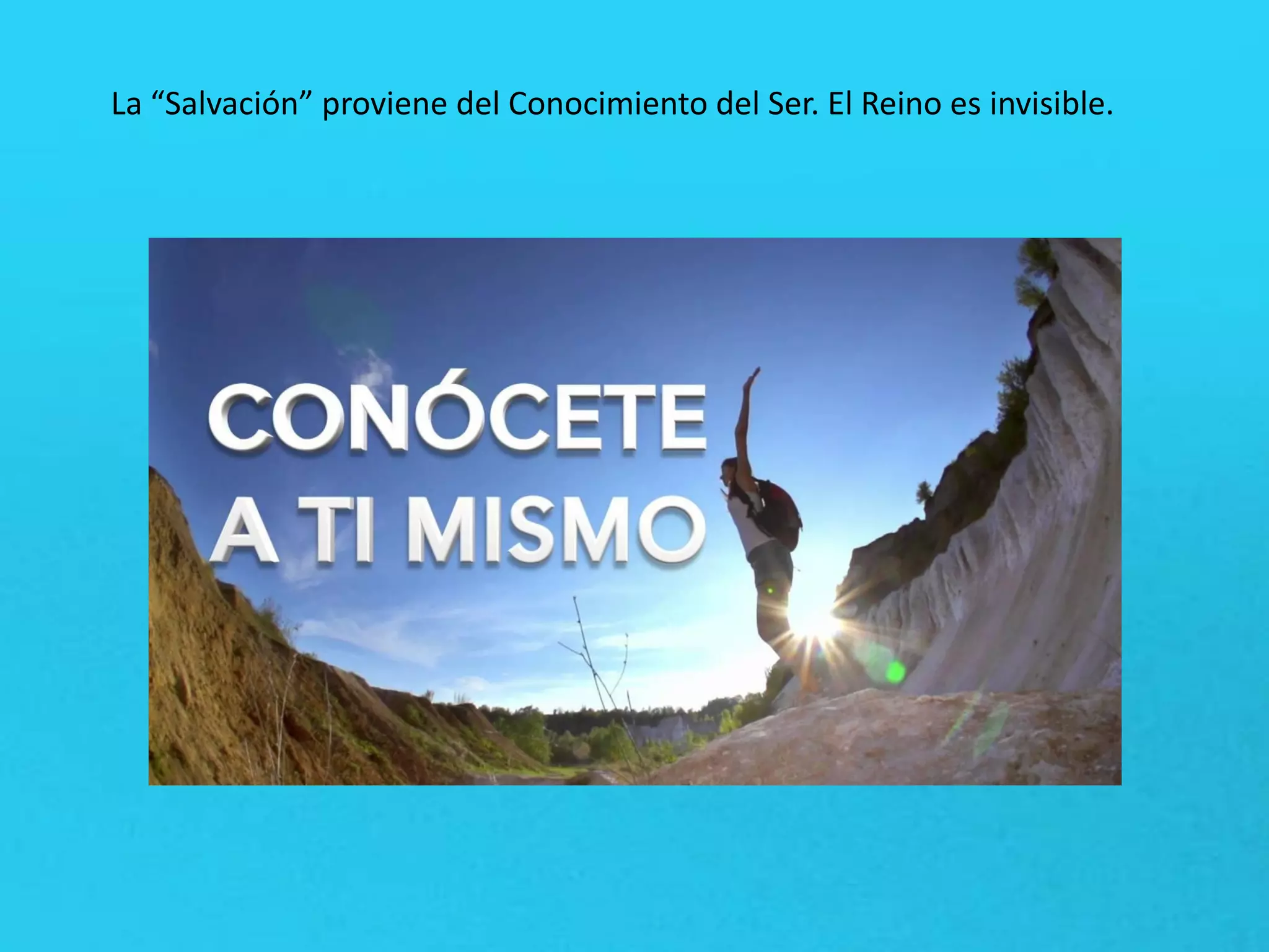 La “Salvación” proviene del Conocimiento del Ser. El Reino es invisible.
 