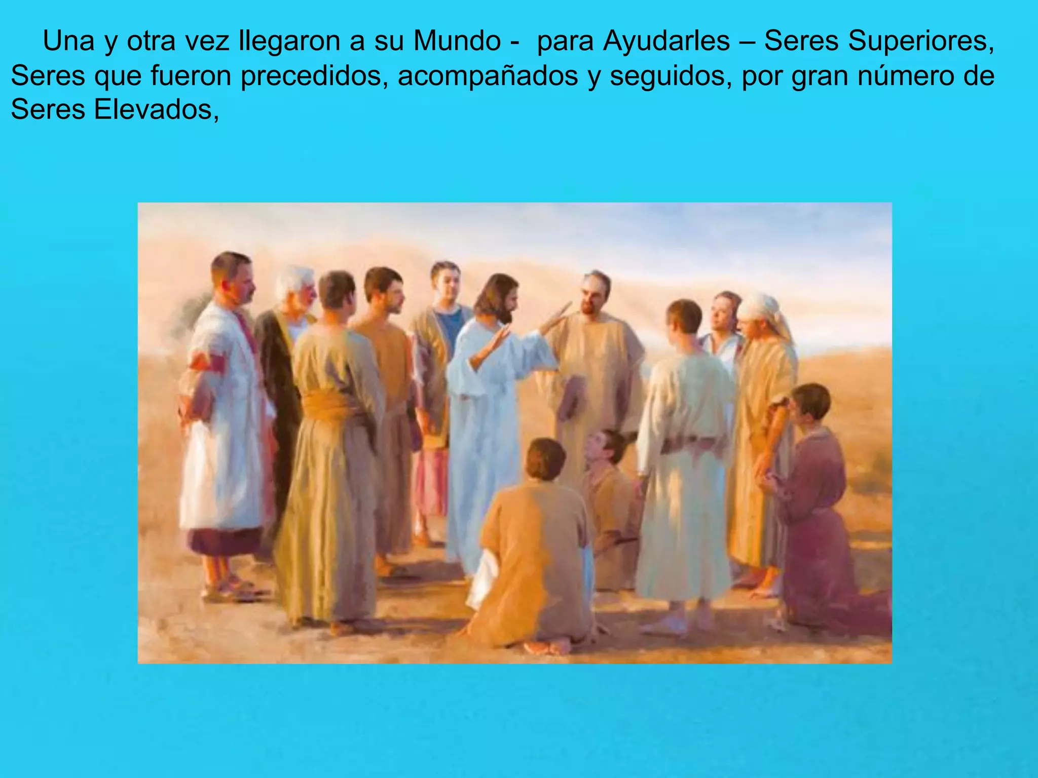 Una y otra vez llegaron a su Mundo - para Ayudarles – Seres Superiores,
Seres que fueron precedidos, acompañados y seguidos, por gran número de
Seres Elevados,
 