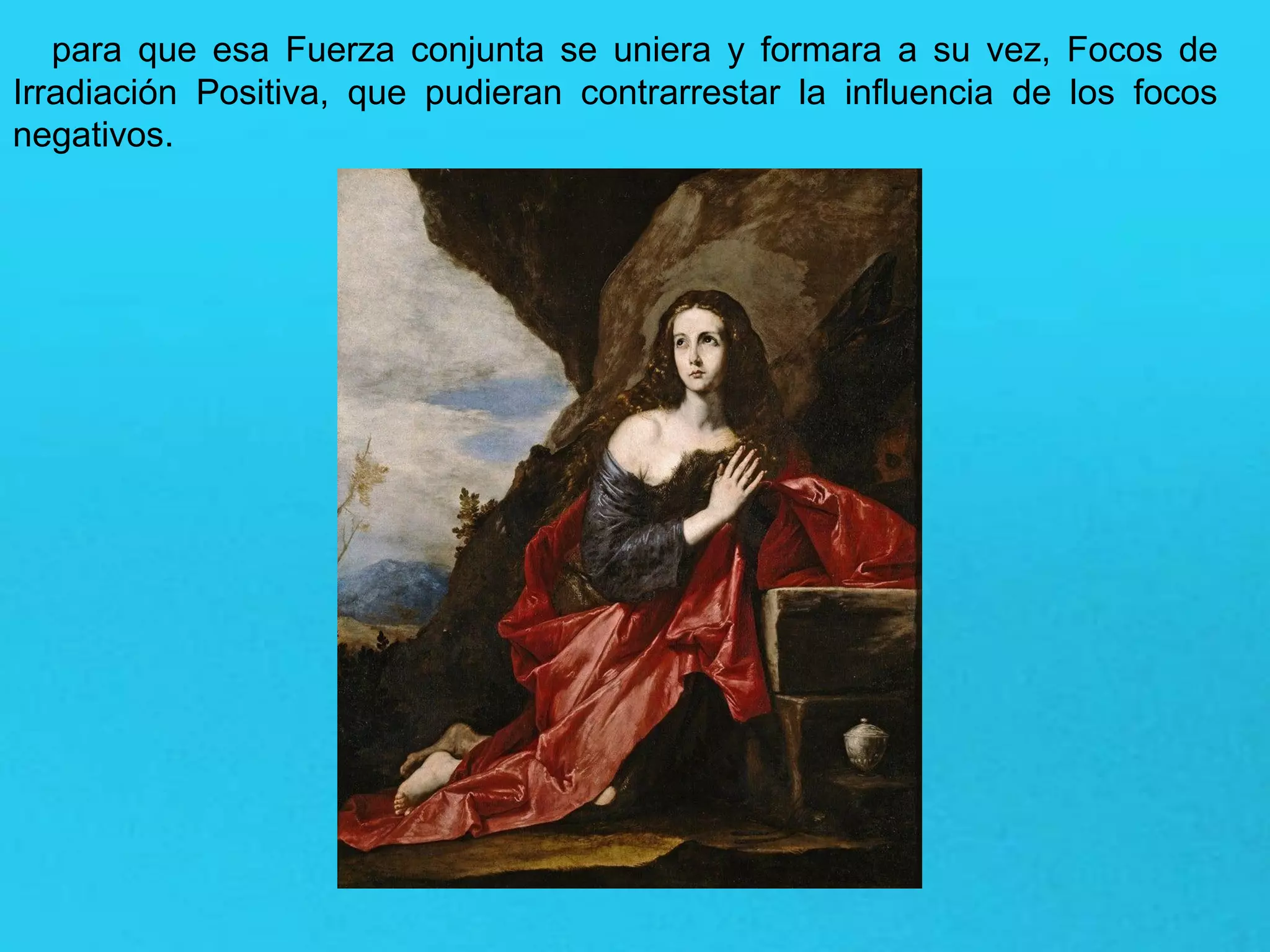 para que esa Fuerza conjunta se uniera y formara a su vez, Focos de
Irradiación Positiva, que pudieran contrarrestar la influencia de los focos
negativos.
 