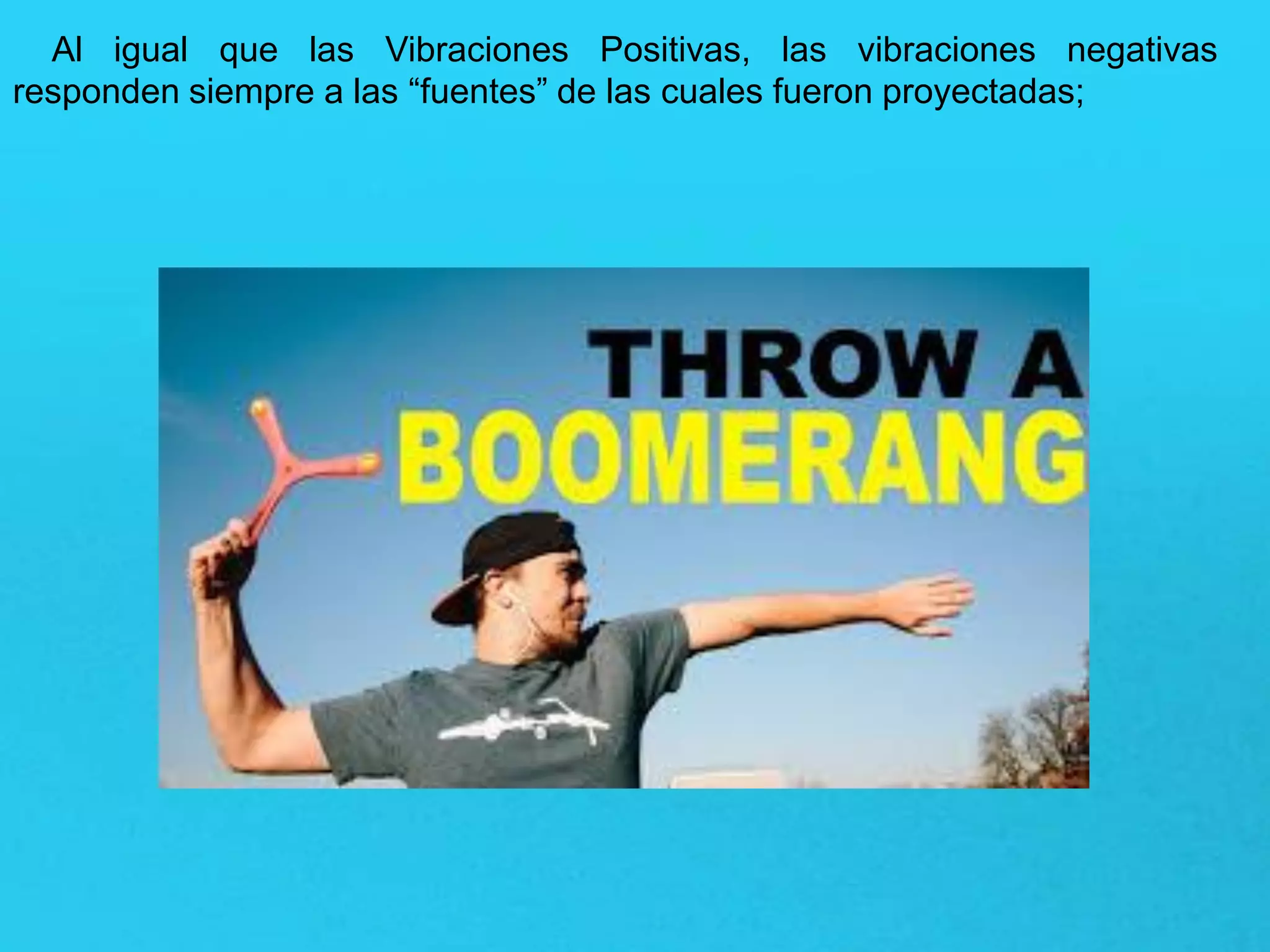 Al igual que las Vibraciones Positivas, las vibraciones negativas
responden siempre a las “fuentes” de las cuales fueron proyectadas;
 