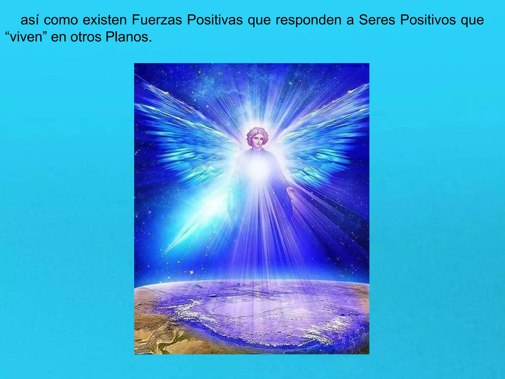así como existen Fuerzas Positivas que responden a Seres Positivos que
“viven” en otros Planos.
 