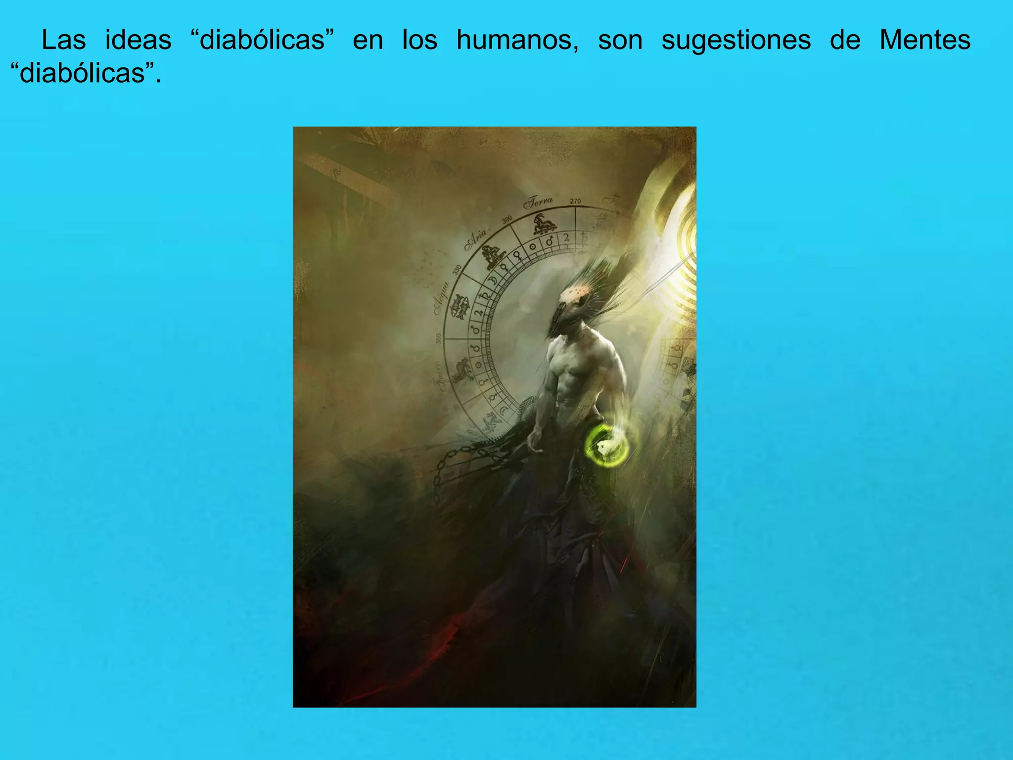 Las ideas “diabólicas” en los humanos, son sugestiones de Mentes
“diabólicas”.
 