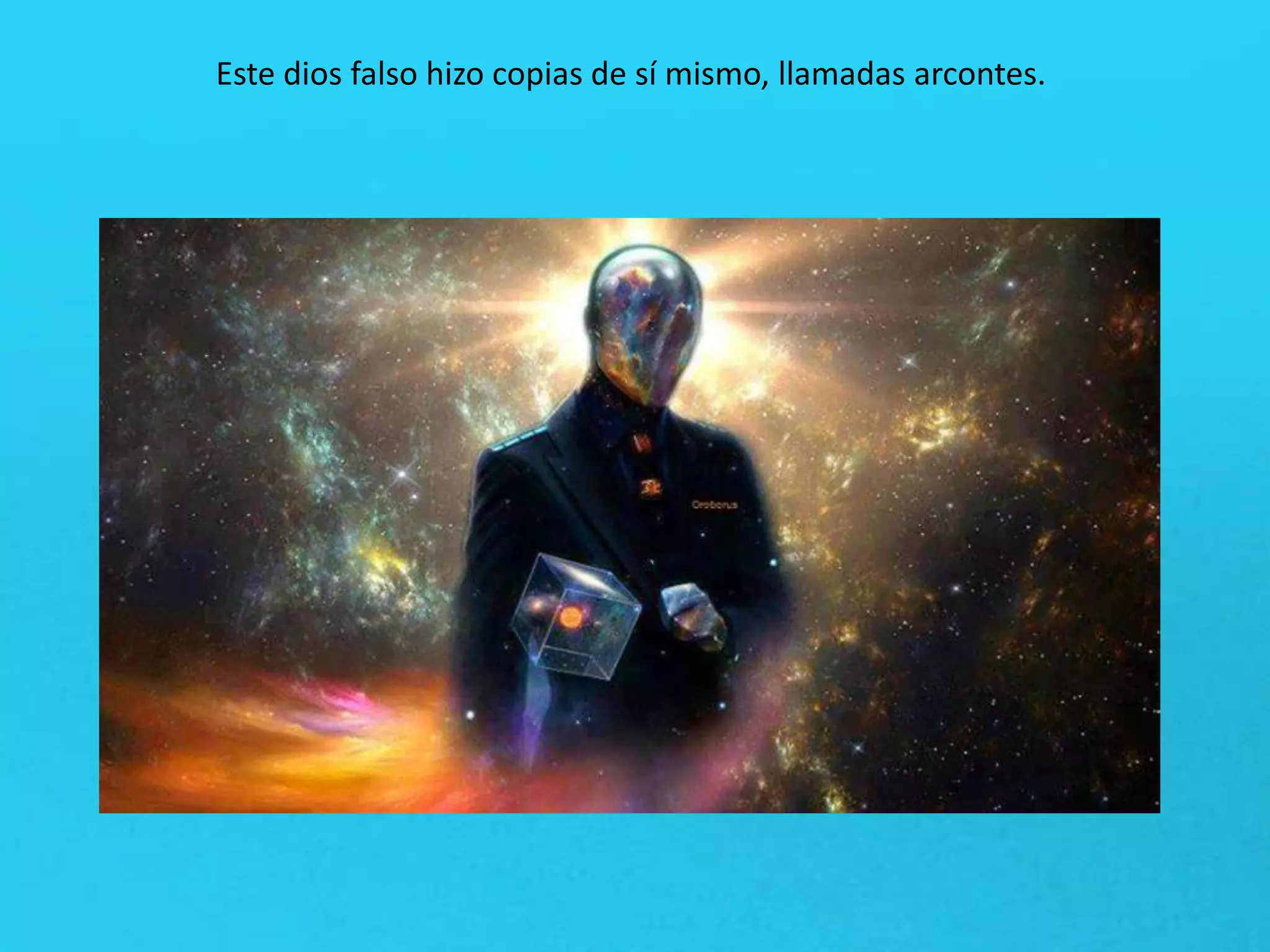 Este dios falso hizo copias de sí mismo, llamadas arcontes.
 