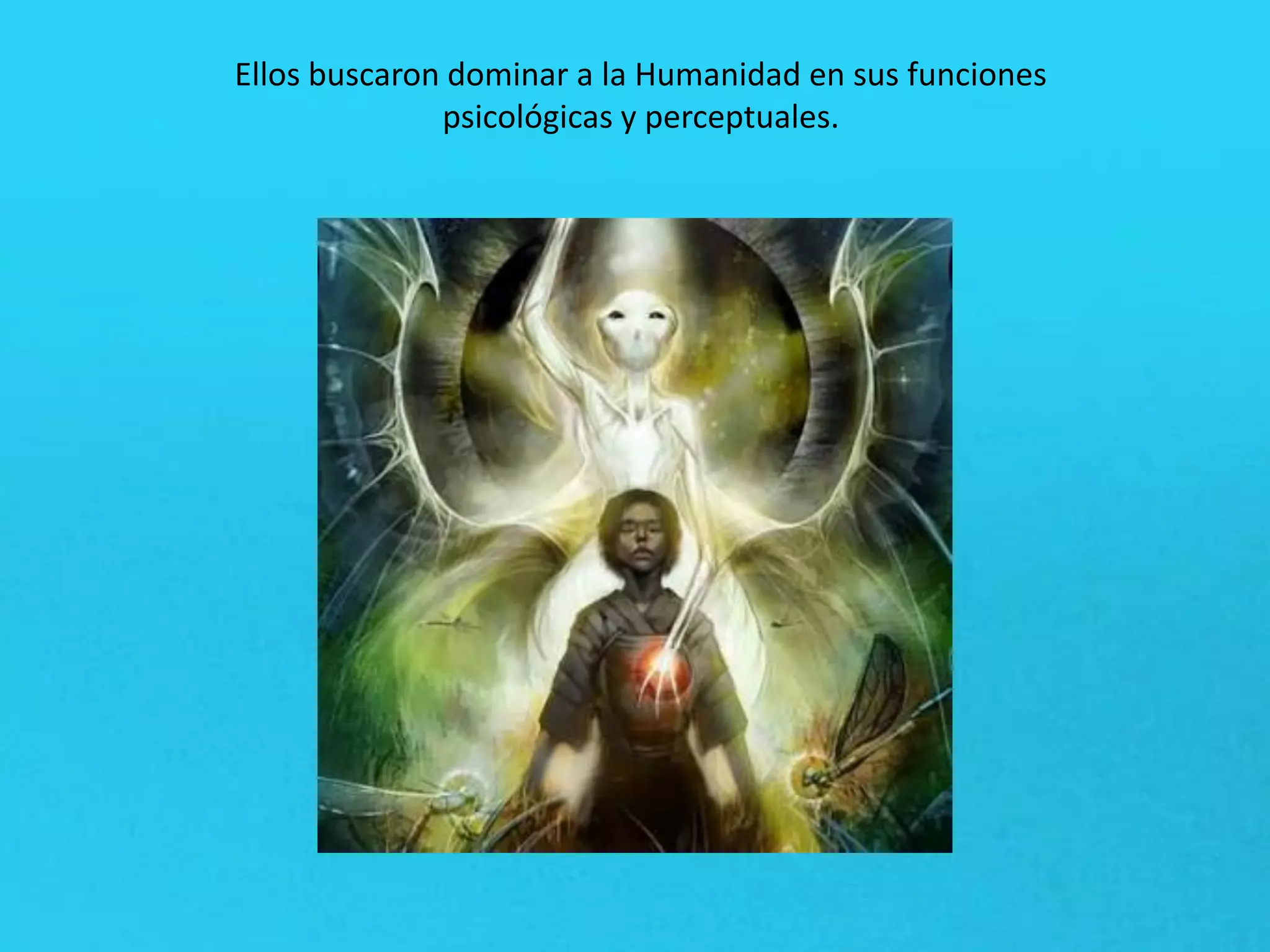 Ellos buscaron dominar a la Humanidad en sus funciones
psicológicas y perceptuales.
 