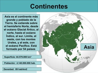 Continentes
Asia es el continente más
  grande y poblado de la
 Tierra. Se extiende sobre
el hemisferio Norte, desde
el oc...