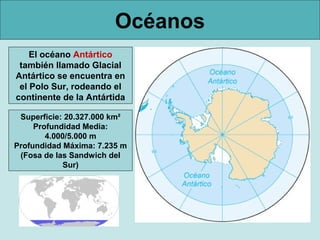 Océanos
    El océano Antártico
 también llamado Glacial
Antártico se encuentra en
 el Polo Sur, rodeando el
continente de...