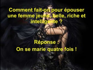 Comment fait-on pour épouser une femme jeune, belle, riche et intelligente ? Réponse : On se marie quatre fois ! 