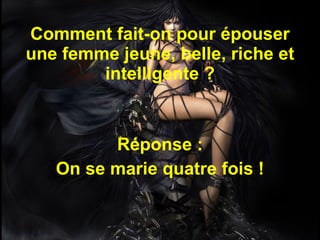 Comment fait-on pour épouser une femme jeune, belle, riche et intelligente ? Réponse : On se marie quatre fois ! 
