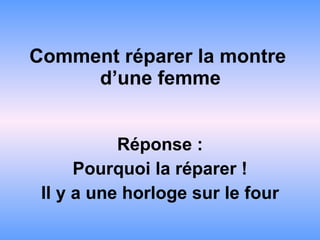 Comment réparer la montre  d’une femme Réponse : Pourquoi la réparer ! Il y a une horloge sur le four 