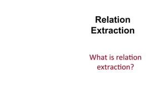 Relation
Extraction
What	
  is	
  rela(on	
  
extrac(on?	
  
 