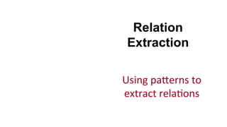 Relation
Extraction
Using	
  pakerns	
  to	
  
extract	
  rela(ons	
  
 