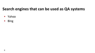 Search	
  engines	
  that	
  can	
  be	
  used	
  as	
  QA	
  systems	
  
•  Yahoo	
  
•  Bing	
  
6	
  
 
