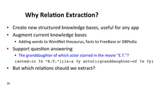 Why	
  Rela$on	
  Extrac$on?	
  
•  Create	
  new	
  structured	
  knowledge	
  bases,	
  useful	
  for	
  any	
  app	
  
...