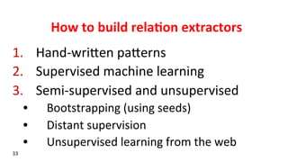 How	
  to	
  build	
  rela$on	
  extractors	
  
1.  Hand-­‐wriken	
  pakerns	
  
2.  Supervised	
  machine	
  learning	
  ...
