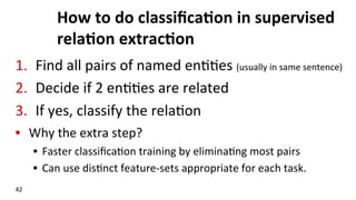 How	
  to	
  do	
  classiﬁca$on	
  in	
  supervised	
  
rela$on	
  extrac$on	
  
1.  Find	
  all	
  pairs	
  of	
  named	
...