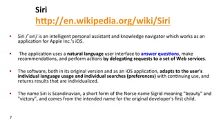 Siri	
  
hFp://en.wikipedia.org/wiki/Siri	
  	
  
•  Siri	
  /ˈsɪri/	
  is	
  an	
  intelligent	
  personal	
  assistant	
...