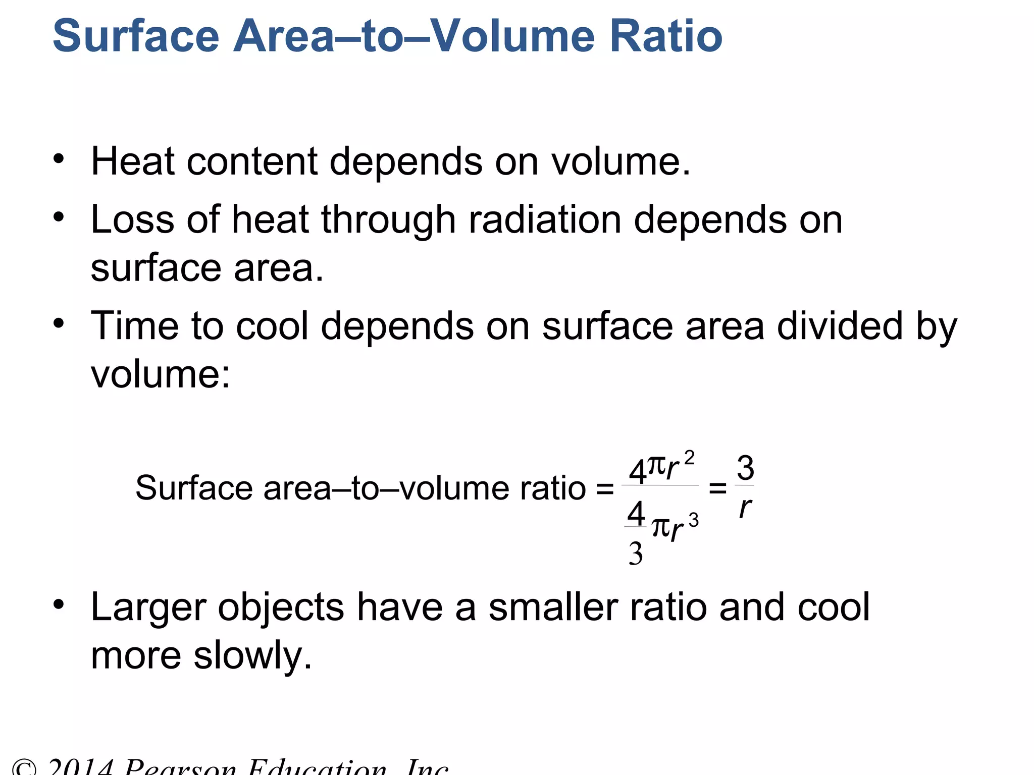 • Heat content depends on volume.
• Loss of heat through radiation depends on
surface area.
• Time to cool depends on surface area divided by
volume:
• Larger objects have a smaller ratio and cool
more slowly.
3
Surface area–to–volume ratio =
4πr 2
4πr 3
=
3
r
Surface Area–to–Volume Ratio
 