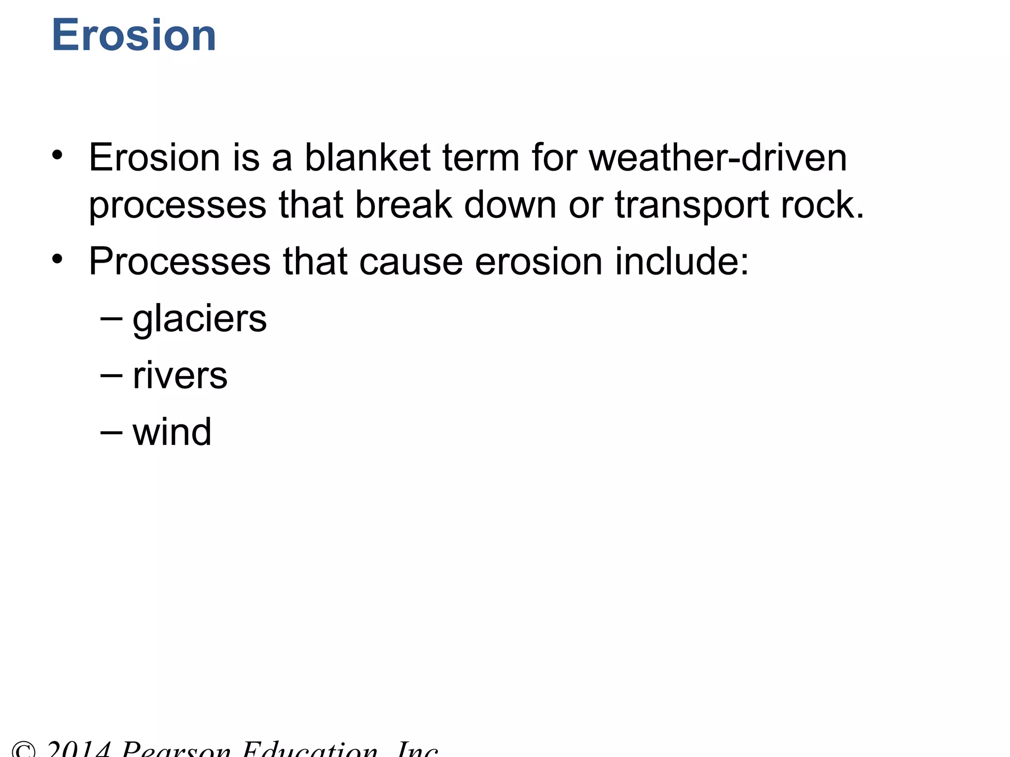 Erosion
• Erosion is a blanket term for weather-driven
processes that break down or transport rock.
• Processes that cause erosion include:
– glaciers
– rivers
– wind
 