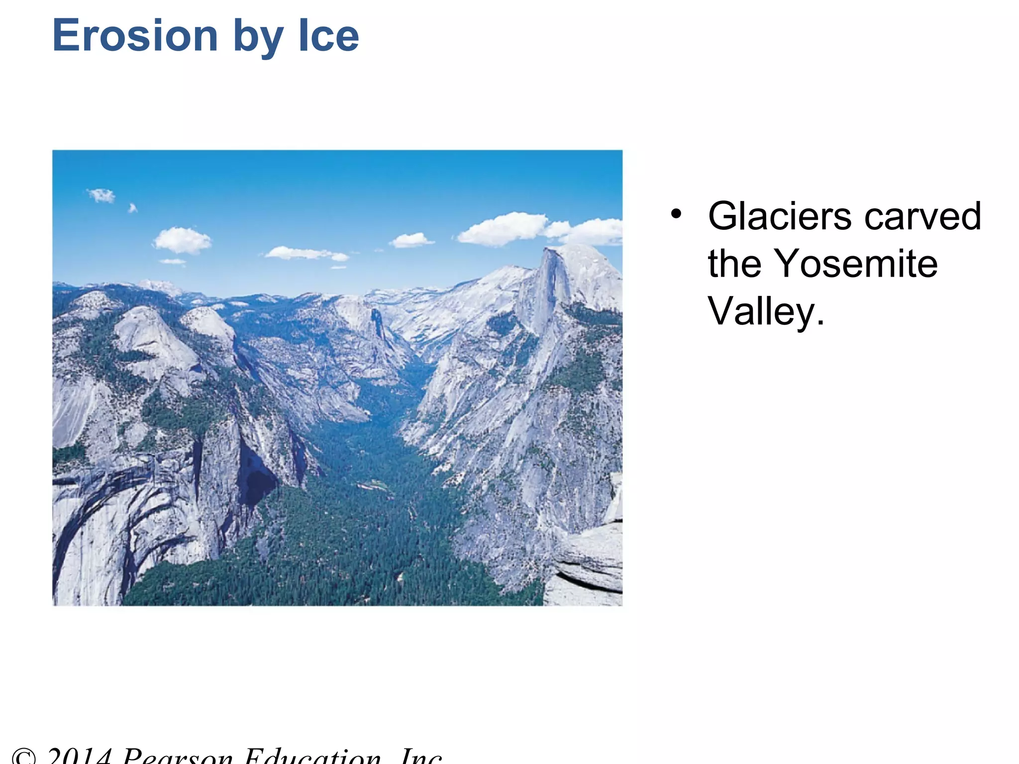 Erosion by Ice
• Glaciers carved
the Yosemite
Valley.
 