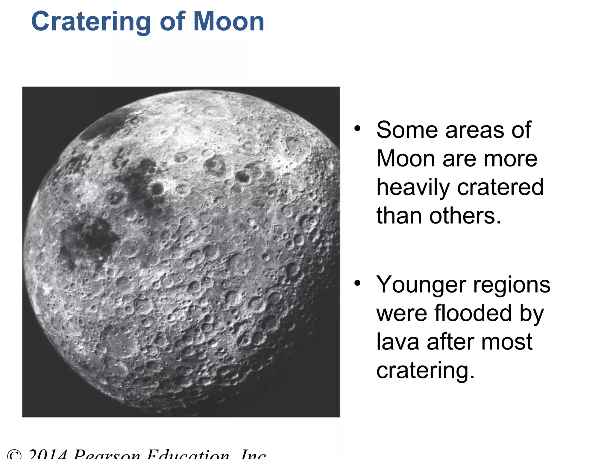 Cratering of Moon
• Some areas of
Moon are more
heavily cratered
than others.
• Younger regions
were flooded by
lava after most
cratering.
 